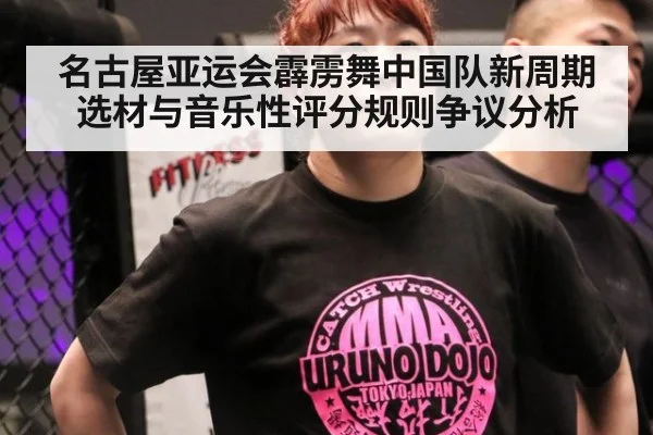 名古屋亚运会霹雳舞中国队新周期选材与音乐性评分规则争议分析