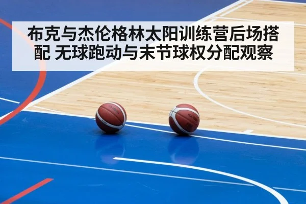 布克与杰伦格林太阳训练营后场搭配 无球跑动与末节球权分配观察