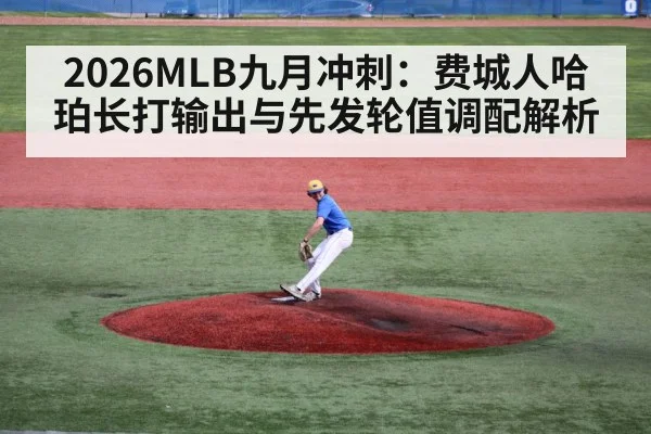 2026MLB九月冲刺：费城人哈珀长打输出与先发轮值调配解析