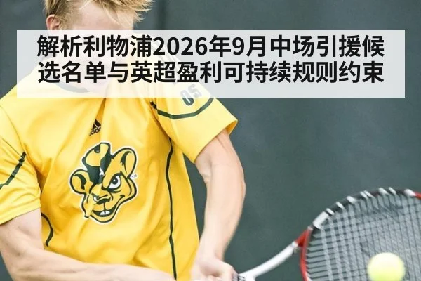 解析利物浦2026年9月中场引援候选名单与英超盈利可持续规则约束