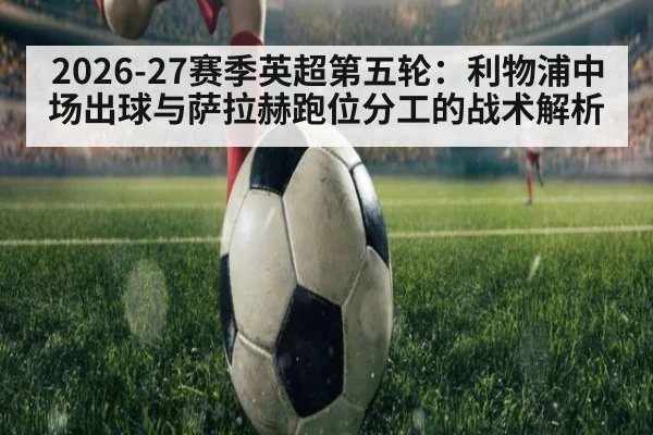 2026-27赛季英超第五轮：利物浦中场出球与萨拉赫跑位分工的战术解析