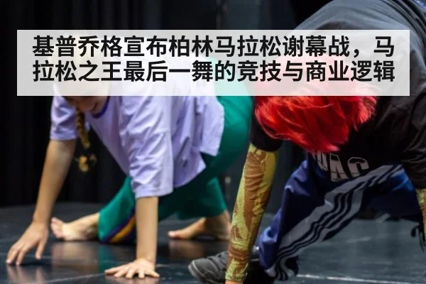 基普乔格宣布柏林马拉松谢幕战，马拉松之王最后一舞的竞技与商业逻辑