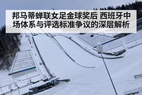 邦马蒂蝉联女足金球奖后 西班牙中场体系与评选标准争议的深层解析